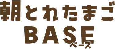 朝とれたまごBASE